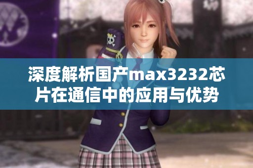 深度解析国产max3232芯片在通信中的应用与优势