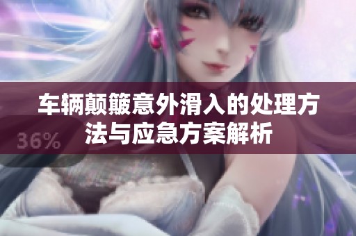 车辆颠簸意外滑入的处理方法与应急方案解析