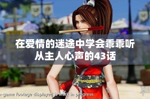 在爱情的迷途中学会乖乖听从主人心声的43话