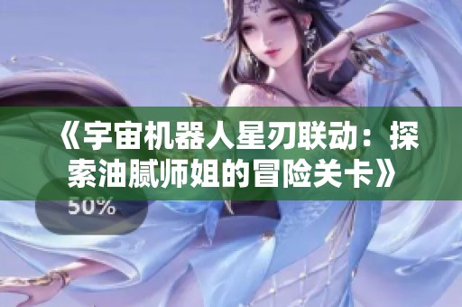 《宇宙机器人星刃联动：探索油腻师姐的冒险关卡》