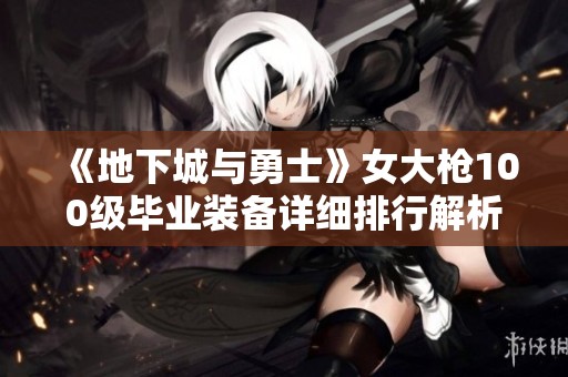 《地下城与勇士》女大枪100级毕业装备详细排行解析