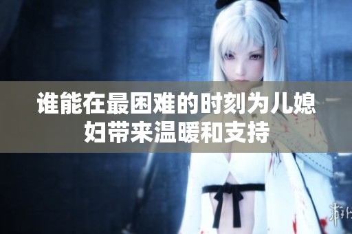 谁能在最困难的时刻为儿媳妇带来温暖和支持