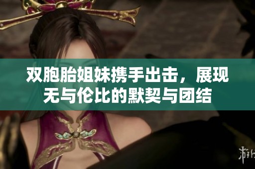双胞胎姐妹携手出击，展现无与伦比的默契与团结