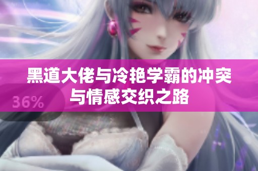黑道大佬与冷艳学霸的冲突与情感交织之路