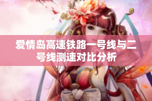 爱情岛高速铁路一号线与二号线测速对比分析