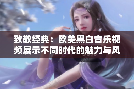 致敬经典：欧美黑白音乐视频展示不同时代的魅力与风采