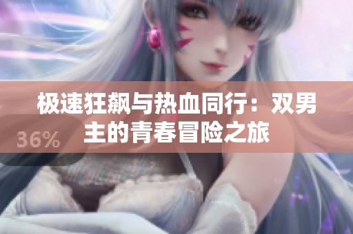 极速狂飙与热血同行：双男主的青春冒险之旅
