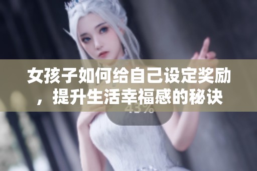 女孩子如何给自己设定奖励，提升生活幸福感的秘诀