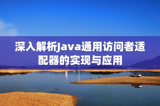 深入解析Java通用访问者适配器的实现与应用