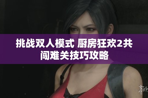 挑战双人模式 厨房狂欢2共闯难关技巧攻略