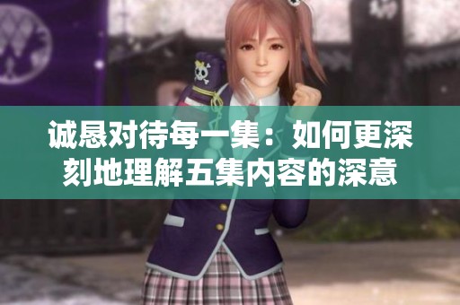 诚恳对待每一集：如何更深刻地理解五集内容的深意