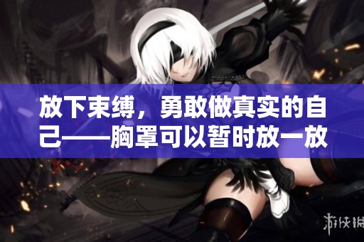 放下束缚，勇敢做真实的自己——胸罩可以暂时放一放吗
