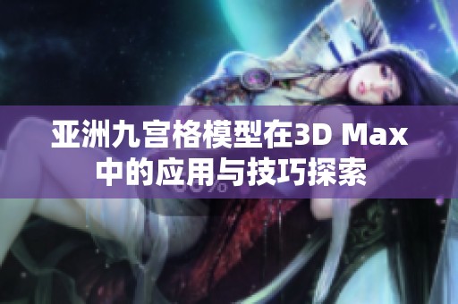 亚洲九宫格模型在3D Max中的应用与技巧探索