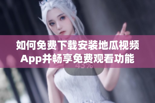 如何免费下载安装地瓜视频App并畅享免费观看功能