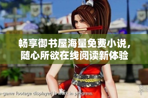 畅享御书屋海量免费小说，随心所欲在线阅读新体验