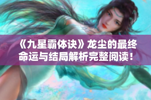 《九星霸体诀》龙尘的最终命运与结局解析完整阅读！