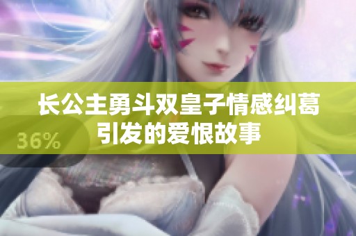 长公主勇斗双皇子情感纠葛引发的爱恨故事