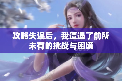 攻略失误后，我遭遇了前所未有的挑战与困境