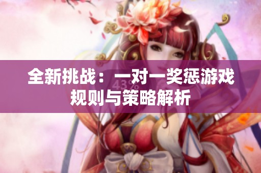 全新挑战：一对一奖惩游戏规则与策略解析