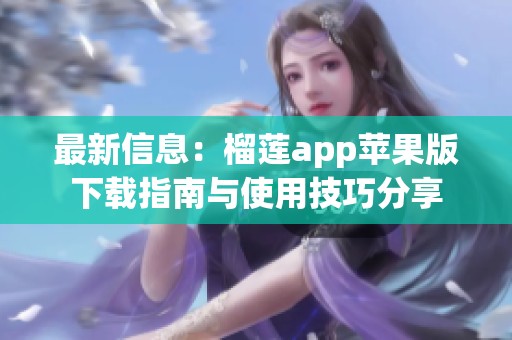最新信息：榴莲app苹果版下载指南与使用技巧分享