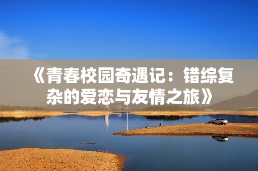 《青春校园奇遇记：错综复杂的爱恋与友情之旅》