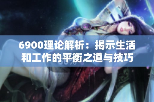 6900理论解析：揭示生活和工作的平衡之道与技巧