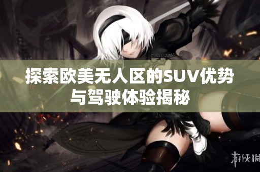 探索欧美无人区的SUV优势与驾驶体验揭秘