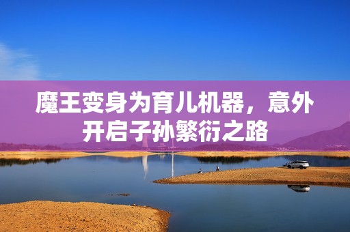 魔王变身为育儿机器，意外开启子孙繁衍之路