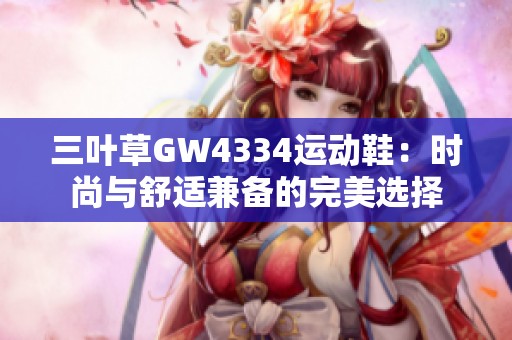 三叶草GW4334运动鞋：时尚与舒适兼备的完美选择