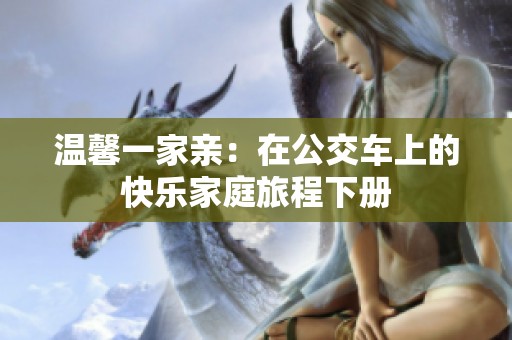温馨一家亲：在公交车上的快乐家庭旅程下册