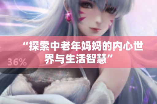“探索中老年妈妈的内心世界与生活智慧”