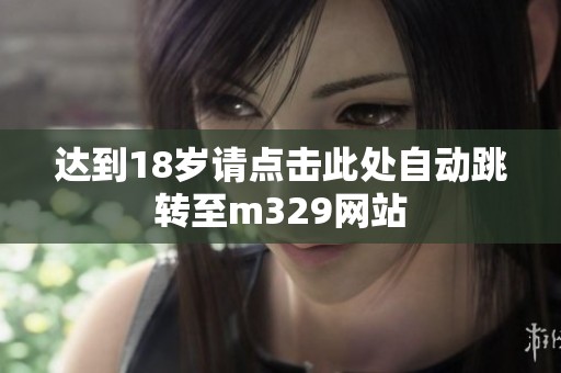 达到18岁请点击此处自动跳转至m329网站