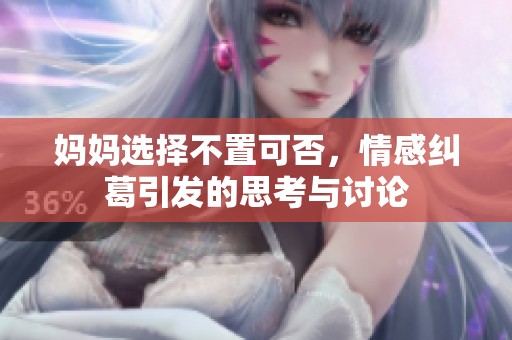 妈妈选择不置可否，情感纠葛引发的思考与讨论