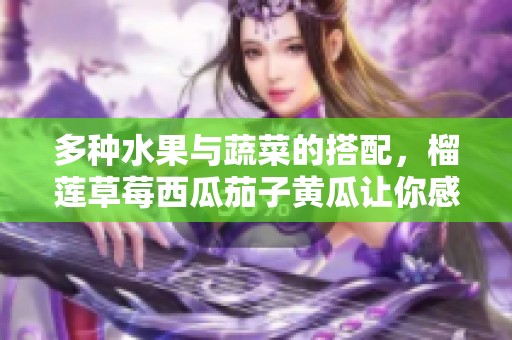 多种水果与蔬菜的搭配，榴莲草莓西瓜茄子黄瓜让你感受夏日清新风味