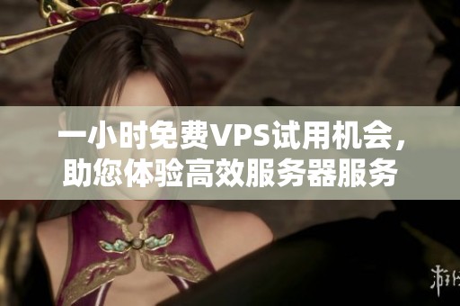 一小时免费VPS试用机会，助您体验高效服务器服务