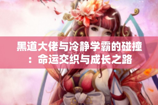 黑道大佬与冷静学霸的碰撞：命运交织与成长之路