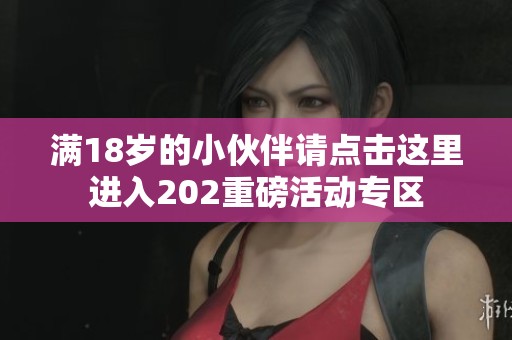 满18岁的小伙伴请点击这里进入202重磅活动专区