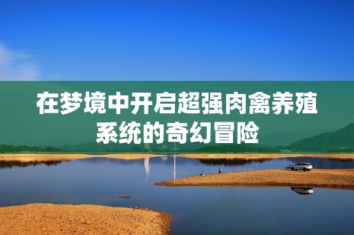 在梦境中开启超强肉禽养殖系统的奇幻冒险