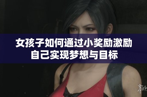 女孩子如何通过小奖励激励自己实现梦想与目标