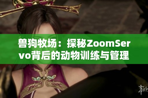 兽狗牧场：探秘ZoomServo背后的动物训练与管理之道