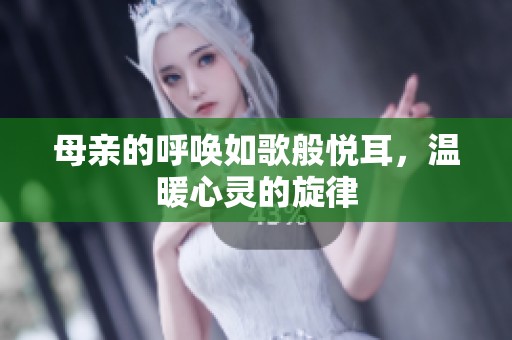 母亲的呼唤如歌般悦耳，温暖心灵的旋律