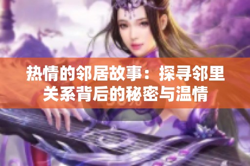 热情的邻居故事：探寻邻里关系背后的秘密与温情