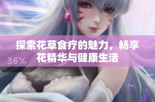 探索花草食疗的魅力，畅享花精华与健康生活