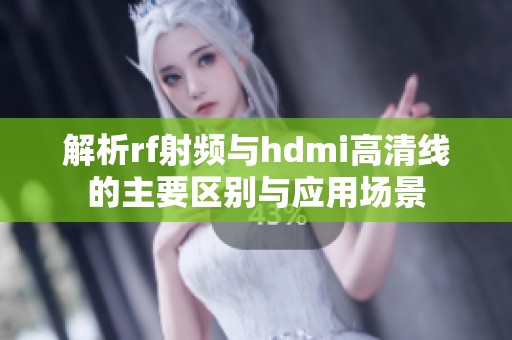 解析rf射频与hdmi高清线的主要区别与应用场景