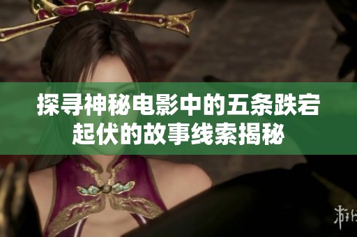 探寻神秘电影中的五条跌宕起伏的故事线索揭秘