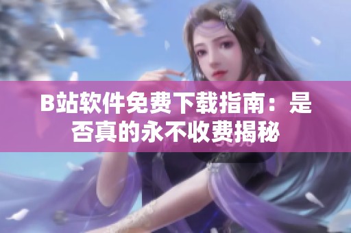 B站软件免费下载指南：是否真的永不收费揭秘