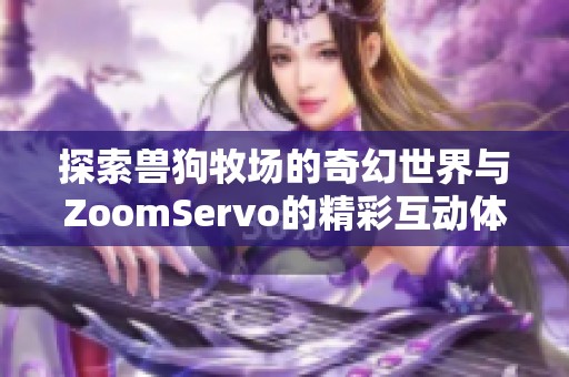 探索兽狗牧场的奇幻世界与ZoomServo的精彩互动体验