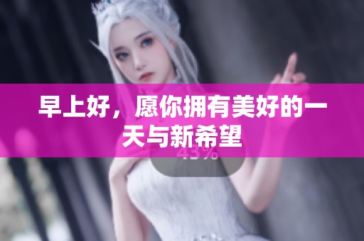 早上好，愿你拥有美好的一天与新希望