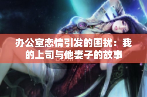 办公室恋情引发的困扰：我的上司与他妻子的故事