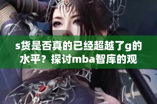 s货是否真的已经超越了g的水平？探讨mba智库的观点分析